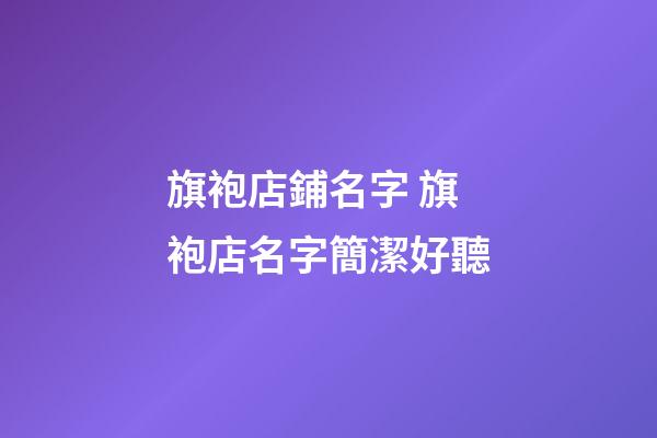 旗袍店鋪名字 旗袍店名字簡潔好聽-第1張-店鋪起名-玄機派